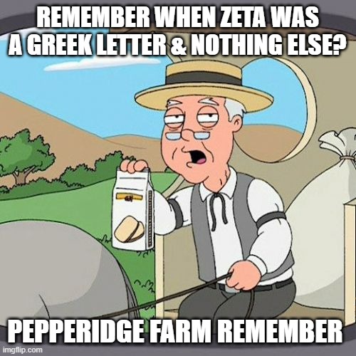 Pepperidge Farm Remembers Meme | REMEMBER WHEN ZETA WAS A GREEK LETTER & NOTHING ELSE? PEPPERIDGE FARM REMEMBER | image tagged in memes,pepperidge farm remembers | made w/ Imgflip meme maker