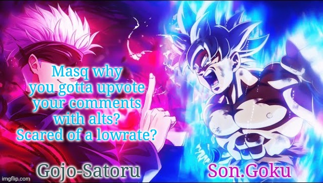 Gojo and goku shared announcement template | Masq why you gotta upvote your comments with alts? Scared of a lowrate? | image tagged in gojo and goku shared announcement template | made w/ Imgflip meme maker