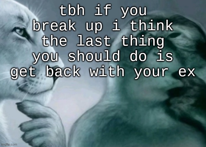 Is this ragebait? | tbh if you break up i think the last thing you should do is get back with your ex | image tagged in is this ragebait | made w/ Imgflip meme maker