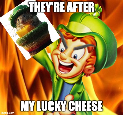 Lucky Cheese Leprechaun mouse | THEY'RE AFTER; MY LUCKY CHEESE | image tagged in evil lucky charms,lucky cheese,luck e cheese | made w/ Imgflip meme maker