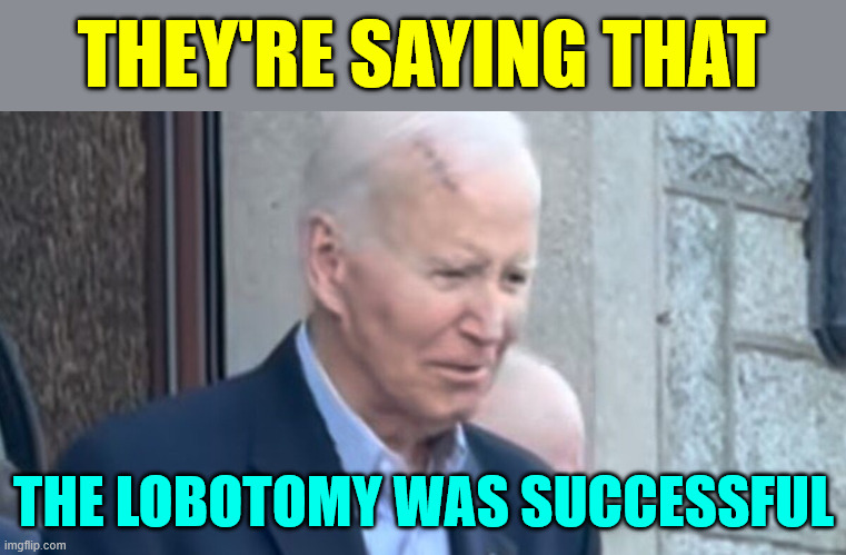 democrats making sure he can't testify...   like that's necessary | THEY'RE SAYING THAT; THE LOBOTOMY WAS SUCCESSFUL | image tagged in just in case,joe biden,lobotomy | made w/ Imgflip meme maker