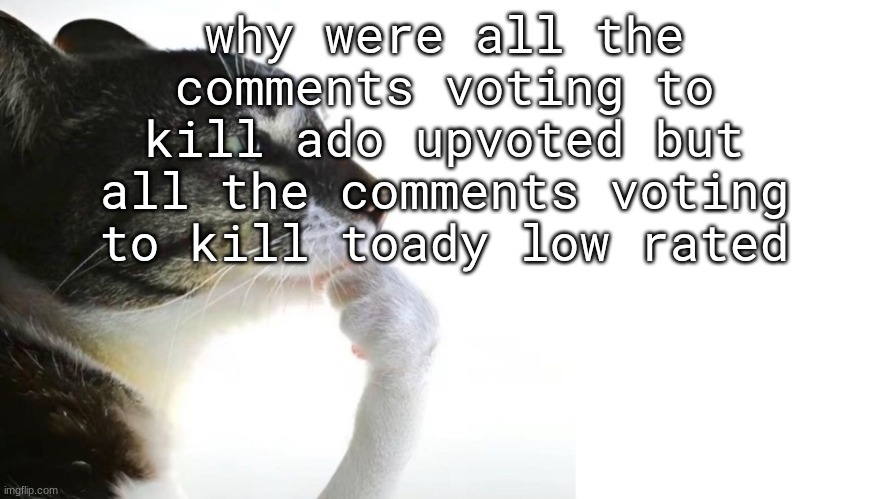 Thinker | why were all the comments voting to kill ado upvoted but all the comments voting to kill toady low rated | image tagged in thinker | made w/ Imgflip meme maker