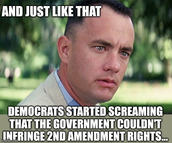 Funny how that works... | AND JUST LIKE THAT; DEMOCRATS STARTED SCREAMING THAT THE GOVERNMENT COULDN'T INFRINGE 2ND AMENDMENT RIGHTS... | image tagged in memes,and just like that | made w/ Imgflip meme maker
