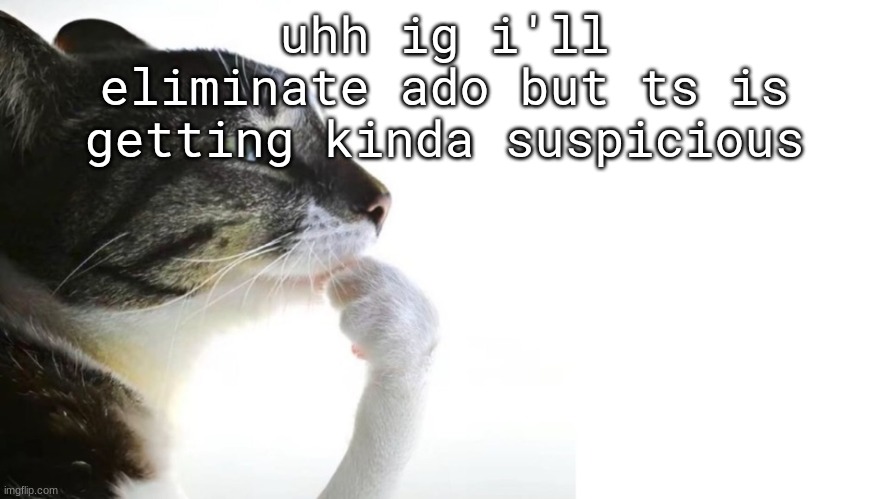 Thinker | uhh ig i'll eliminate ado but ts is getting kinda suspicious | image tagged in thinker | made w/ Imgflip meme maker