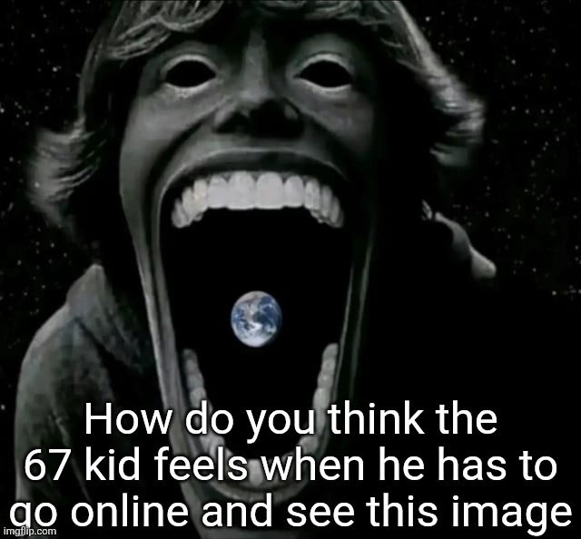 How do you think the 67 kid feels when he has to go online and see this image | made w/ Imgflip meme maker