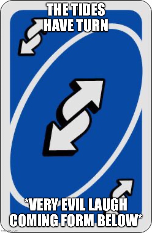 THE TIDES HAVE TURN *VERY EVIL LAUGH COMING FORM BELOW* | image tagged in uno reverse card | made w/ Imgflip meme maker