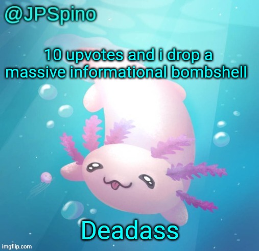 Jpspino's announcement template | 10 upvotes and i drop a massive informational bombshell; Deadass | image tagged in jpspino's announcement template | made w/ Imgflip meme maker