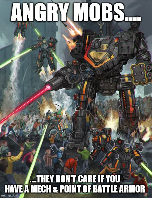 Mobs & Mechs | ANGRY MOBS.... ....THEY DON'T CARE IF YOU HAVE A MECH & POINT OF BATTLE ARMOR | image tagged in battletech,battle armor,mechwarrior | made w/ Imgflip meme maker