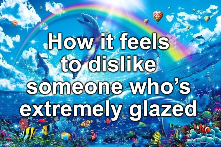 dolphin jumping with rainbow | How it feels to dislike someone who’s extremely glazed | image tagged in dolphin jumping with rainbow,msmg | made w/ Imgflip meme maker