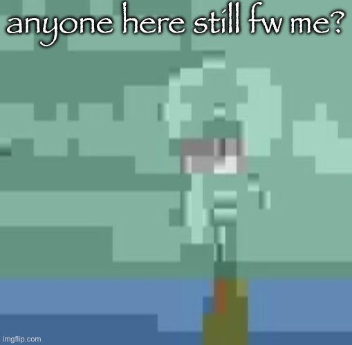 squidwart | anyone here still fw me? | image tagged in squidwart | made w/ Imgflip meme maker