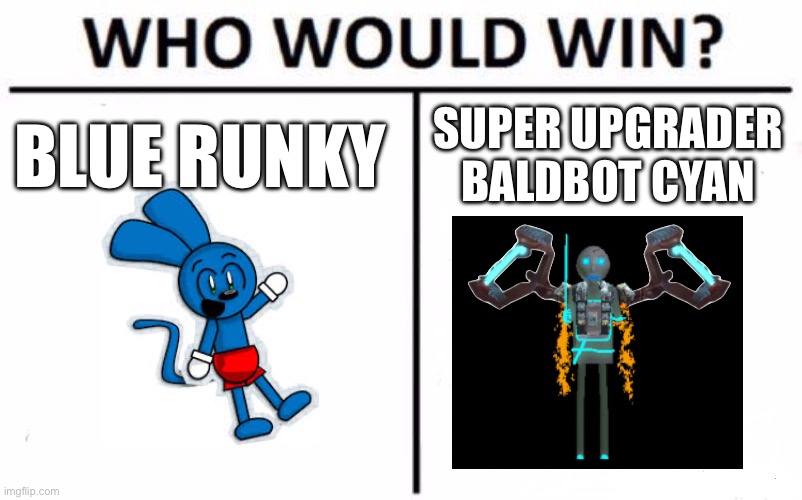 Lol i win -baldbot cyan (just for fun) | BLUE RUNKY; SUPER UPGRADER BALDBOT CYAN | image tagged in memes,who would win | made w/ Imgflip meme maker