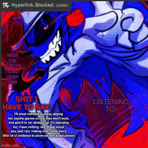 read the description if you can't read ts | Ifk what memeus is doing playing her psycho games on me, they won't work, ima give it to her straight up: I'm exposing her, I have nothing nice to say about you, and I am making sure I have every little bit of evidence to prove you are a bad person | image tagged in hyperlink blocked annoucement temp | made w/ Imgflip meme maker