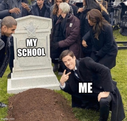Grant Gustin over grave | MY SCHOOL; ME | image tagged in grant gustin over grave | made w/ Imgflip meme maker