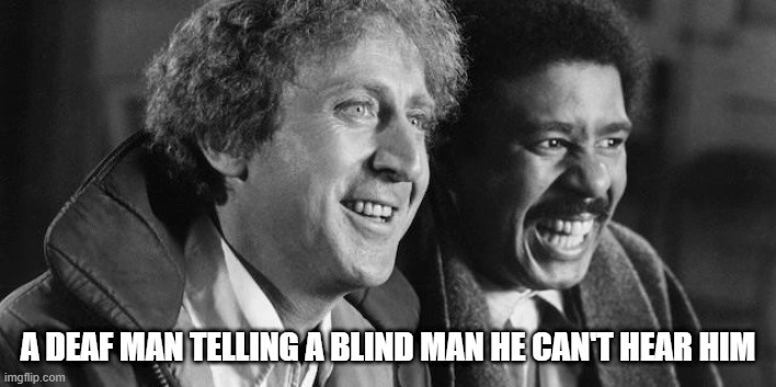 Smile to smile | A DEAF MAN TELLING A BLIND MAN HE CAN'T HEAR HIM | image tagged in gene wilder richard pryor | made w/ Imgflip meme maker