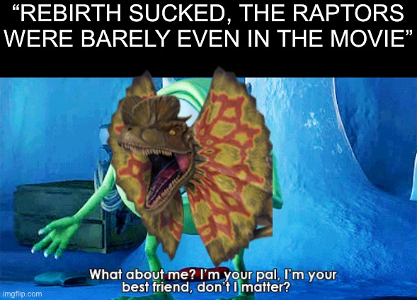 Atleast the raptors had some extra deleted scenes, what about my boy dilop >:(. | “REBIRTH SUCKED, THE RAPTORS WERE BARELY EVEN IN THE MOVIE” | image tagged in what about me,jurassic world | made w/ Imgflip meme maker