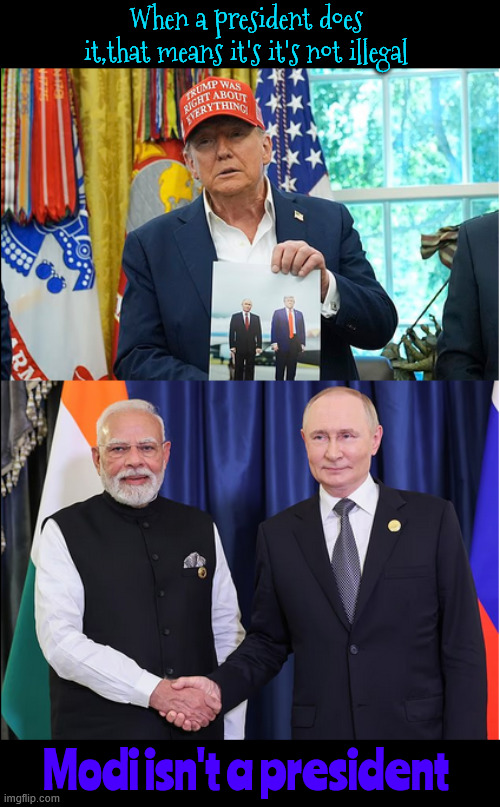 When a president does it, it's not illegal | MODI ISN'T A PRESIDENT; When a president does it,that means it's it's not illegal; Modi isn't a president | image tagged in when a president does it it's not illegal,maga misery,trump's hand is brused and his heart,trump's gator tears,maga mistake | made w/ Imgflip meme maker