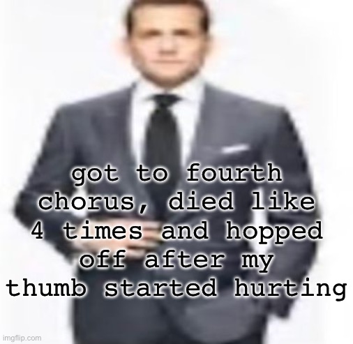 man | got to fourth chorus, died like 4 times and hopped off after my thumb started hurting | image tagged in man | made w/ Imgflip meme maker