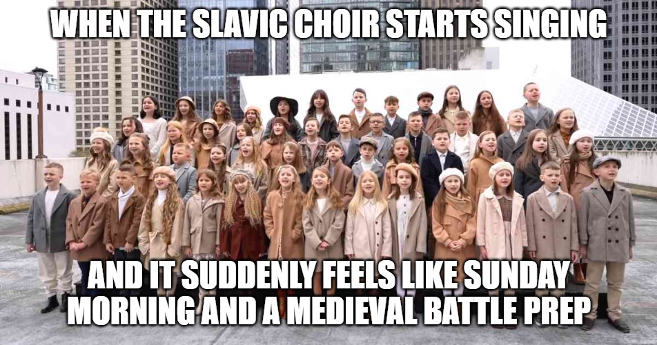 SBC KIDS CHOIR | WHEN THE SLAVIC CHOIR STARTS SINGING; AND IT SUDDENLY FEELS LIKE SUNDAY MORNING AND A MEDIEVAL BATTLE PREP | image tagged in sbc kids choir,slavic live | made w/ Imgflip meme maker