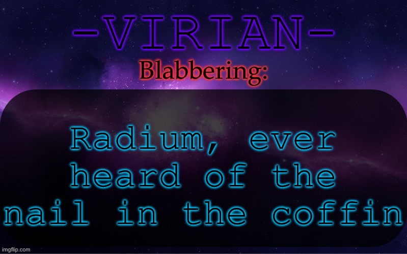Digging yourself a deeper grave | Radium, ever heard of the nail in the coffin | image tagged in virian announcement temp | made w/ Imgflip meme maker