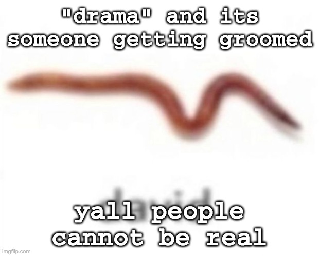 david | "drama" and its someone getting groomed; yall people cannot be real | image tagged in david | made w/ Imgflip meme maker