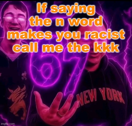 . | If saying the n word makes you racist call me the kkk | image tagged in adrian explain our 6 7 | made w/ Imgflip meme maker