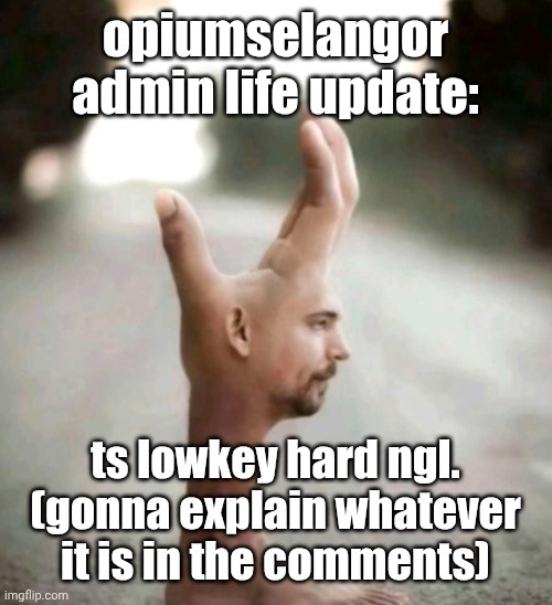 opiumselangor admin life update:; ts lowkey hard ngl. (gonna explain whatever it is in the comments) | made w/ Imgflip meme maker