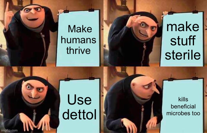 Gru's Plan | Make humans thrive; make stuff sterile; Use dettol; kills beneficial microbes too | image tagged in memes,gru's plan | made w/ Imgflip meme maker