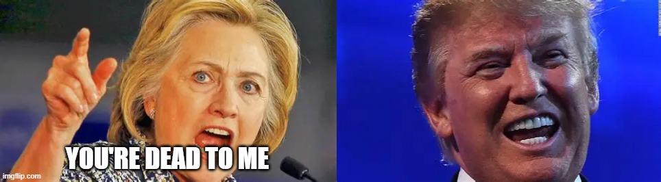 Trump dead | YOU'RE DEAD TO ME | image tagged in trump,hillary | made w/ Imgflip meme maker