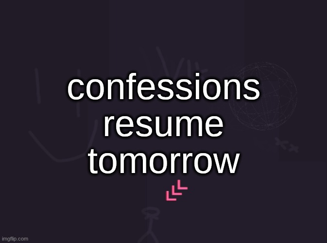 vik's image | confessions resume tomorrow | image tagged in vik's image | made w/ Imgflip meme maker