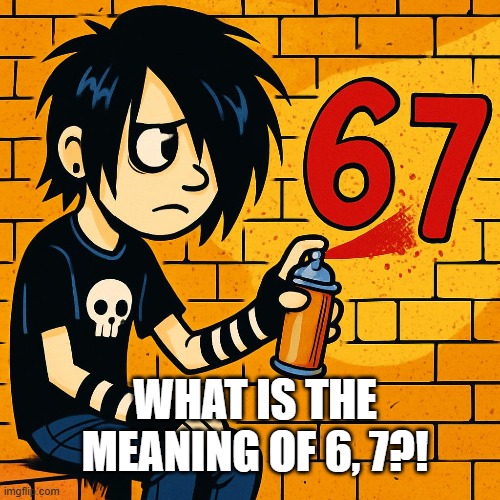 what is the meaning of 6, 7!? | WHAT IS THE MEANING OF 6, 7?! | image tagged in 67,6 7,emo,haha | made w/ Imgflip meme maker