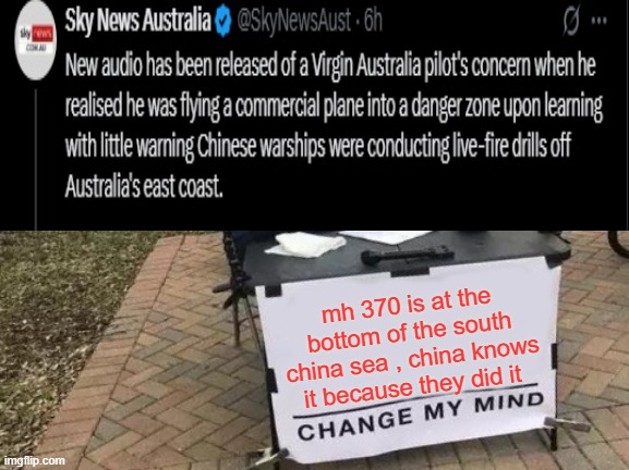 Change My Mind | mh 370 is at the bottom of the south china sea , china knows it because they did it | image tagged in memes,change my mind | made w/ Imgflip meme maker