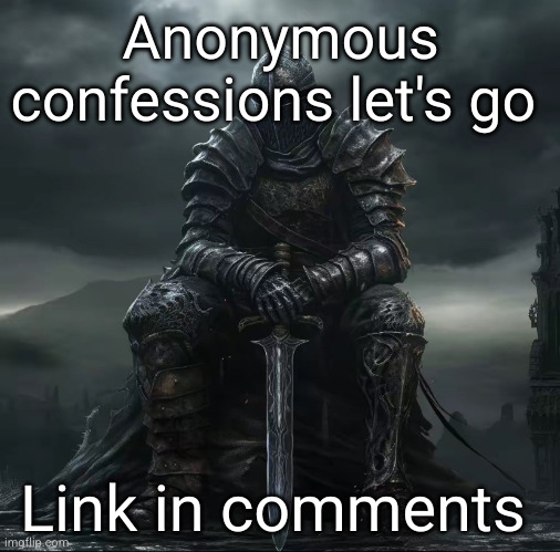 your deepest darkest desires | Anonymous confessions let's go; Link in comments | image tagged in dark souls sad | made w/ Imgflip meme maker
