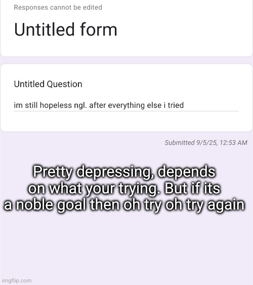 confessions | Pretty depressing, depends on what your trying. But if its a noble goal then oh try oh try again | made w/ Imgflip meme maker