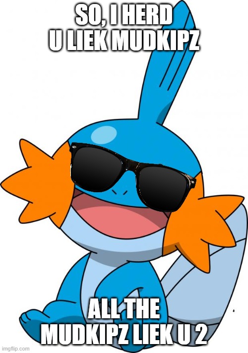 Cool Mudkip | SO, I HERD U LIEK MUDKIPZ; ALL THE MUDKIPZ LIEK U 2 | image tagged in mudkip,too cool | made w/ Imgflip meme maker