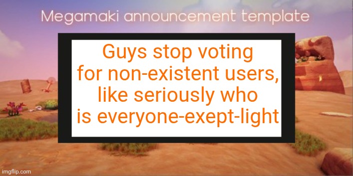 Lazy ass template | Guys stop voting for non-existent users, like seriously who is everyone-exept-light | image tagged in lazy ass template | made w/ Imgflip meme maker