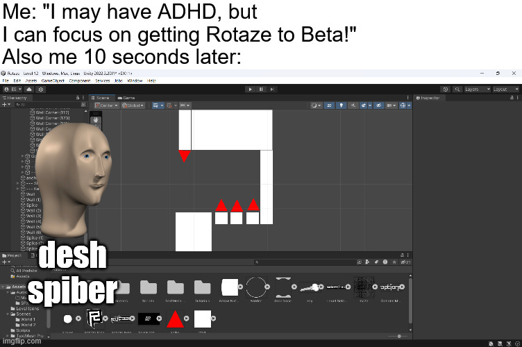 jeeohmetree desh | Me: "I may have ADHD, but I can focus on getting Rotaze to Beta!"
Also me 10 seconds later:; desh spiber | made w/ Imgflip meme maker