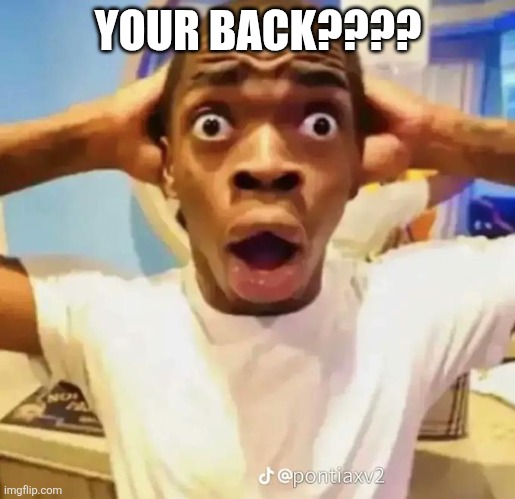 Shocked black guy | YOUR BACK???? | image tagged in shocked black guy | made w/ Imgflip meme maker