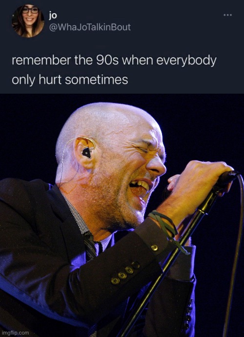 Everybody hurts | image tagged in michael stipe,everybody,hurt | made w/ Imgflip meme maker