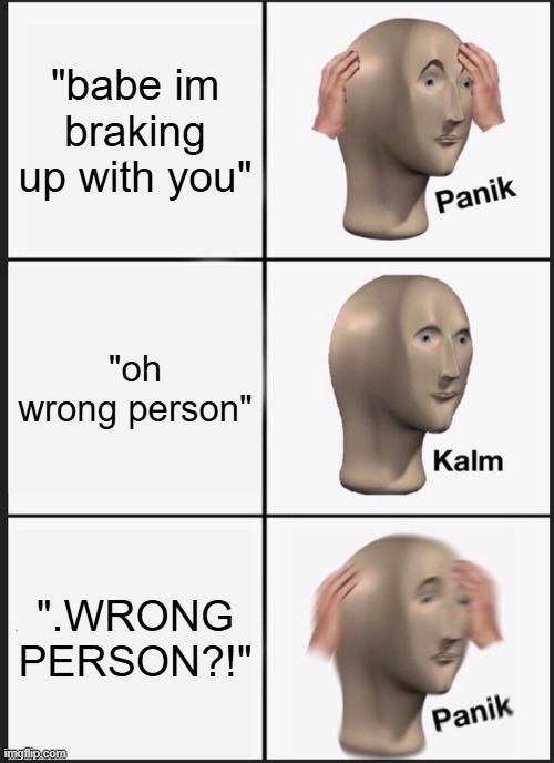 Panik Kalm Panik Meme | "babe im braking up with you"; "oh wrong person"; ".WRONG PERSON?!" | image tagged in memes,panik kalm panik | made w/ Imgflip meme maker