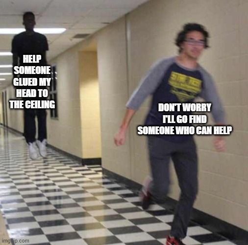 image title | HELP SOMEONE GLUED MY HEAD TO THE CEILING; DON'T WORRY I'LL GO FIND SOMEONE WHO CAN HELP | image tagged in floating boy chasing running boy | made w/ Imgflip meme maker