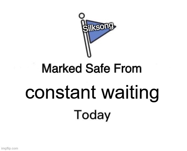 THE WAIT IS OVER CHAT | Silksong; constant waiting | image tagged in memes,marked safe from,silksong,hollow knight,gaming,video games | made w/ Imgflip meme maker