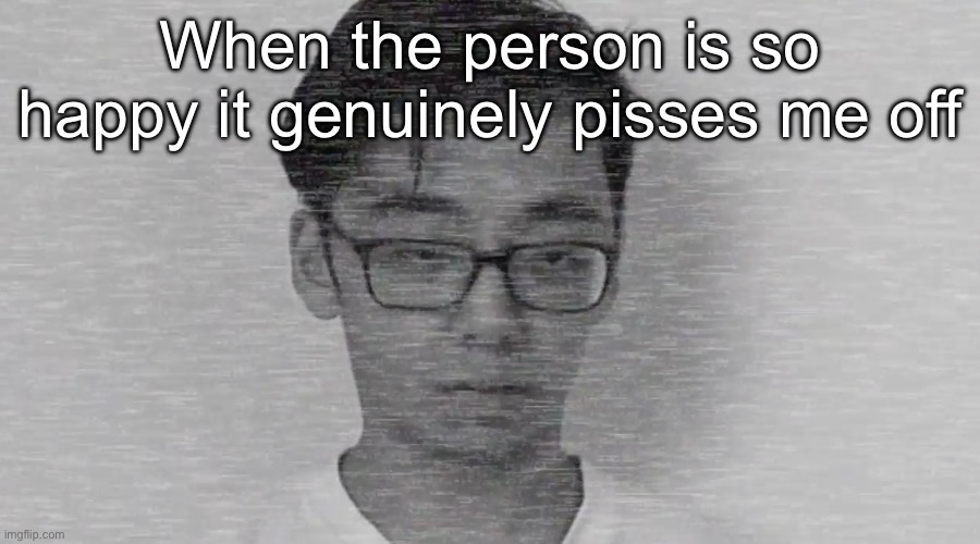 No buddyyy the world isnt sunshine ane rainbows :) | When the person is so happy it genuinely pisses me off | image tagged in slender brett | made w/ Imgflip meme maker