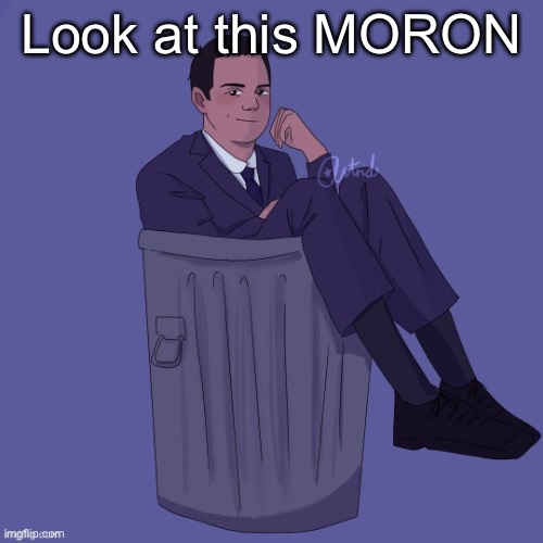 Idiot | Look at this MORON | image tagged in idiot | made w/ Imgflip meme maker
