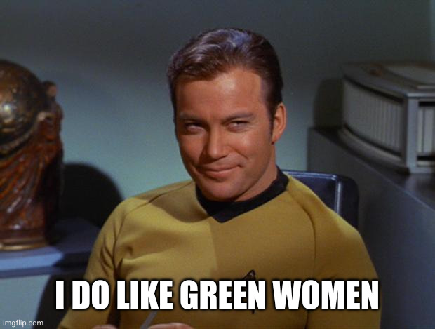 Kirk Smirk | I DO LIKE GREEN WOMEN | image tagged in kirk smirk | made w/ Imgflip meme maker
