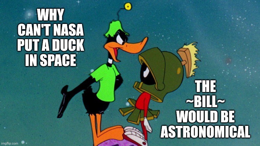 Why can't NASA put a duck in space? | THE ~BILL~
WOULD BE
ASTRONOMICAL; WHY CAN'T NASA
PUT A DUCK
IN SPACE | image tagged in daffy duck and marvin martian | made w/ Imgflip meme maker