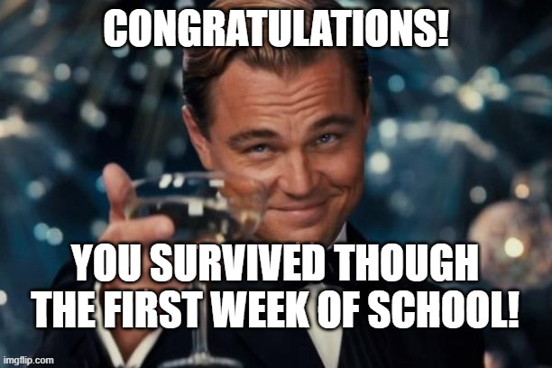 Leonardo Dicaprio Cheers Meme | CONGRATULATIONS! YOU SURVIVED THOUGH THE FIRST WEEK OF SCHOOL! | image tagged in memes,leonardo dicaprio cheers | made w/ Imgflip meme maker