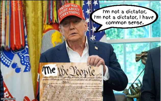 I'm not a dictator,I'm not a dictator, I have common sense | I'm not a dictator, I'm not a dictator, I have 
common sense. | image tagged in i'm not a dictatori'm not a dictator i have common sense,me the people,people want a strong man,maga monarchy | made w/ Imgflip meme maker