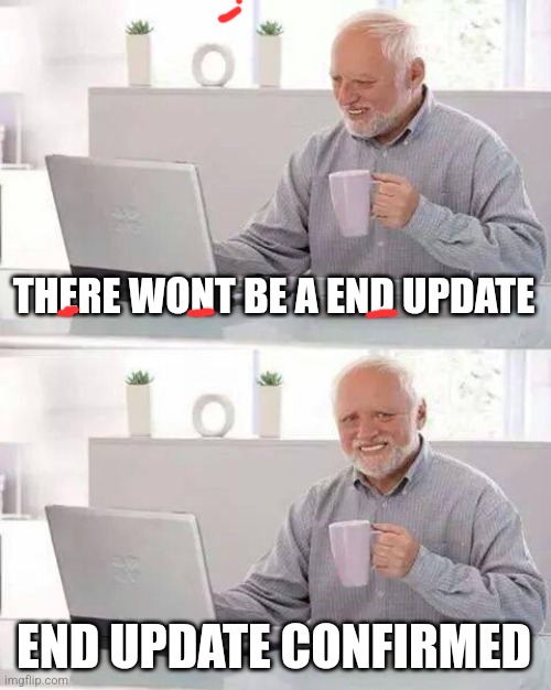 Hide the Pain Harold Meme | THERE WONT BE A END UPDATE; END UPDATE CONFIRMED | image tagged in memes,hide the pain harold | made w/ Imgflip meme maker