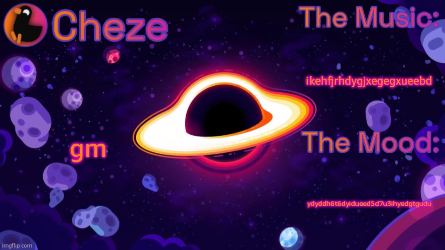 anything happen | ikehfjrhdygjxegegxueebd; gm; ydyddh6t6dyidueed5d7u3ihyedgtgudu | image tagged in cheze black hole temp | made w/ Imgflip meme maker