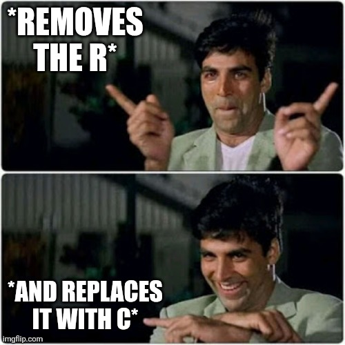 akshay kumar finger swap meme | *REMOVES THE R* *AND REPLACES IT WITH C* | image tagged in akshay kumar finger swap meme | made w/ Imgflip meme maker